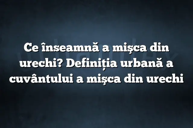 Ce înseamnă a mişca din urechi? Definiția urbană a cuvântului a mişca din urechi