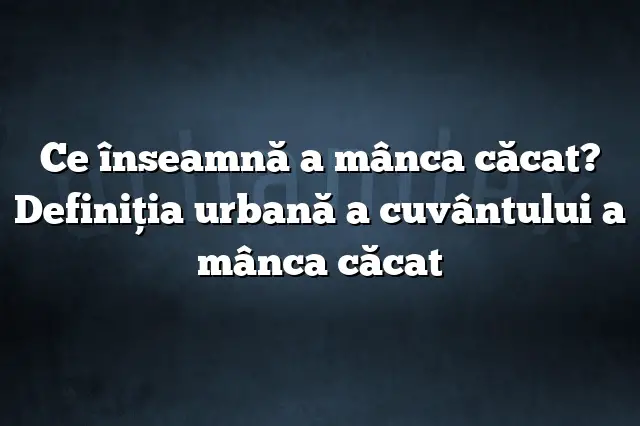 Ce înseamnă a mânca căcat? Definiția urbană a cuvântului a mânca căcat