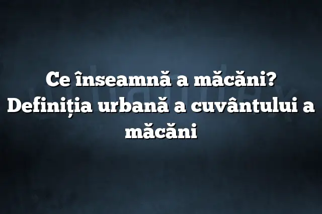 Ce înseamnă a măcăni? Definiția urbană a cuvântului a măcăni