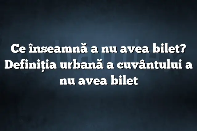 Ce înseamnă a nu avea bilet? Definiția urbană a cuvântului a nu avea bilet