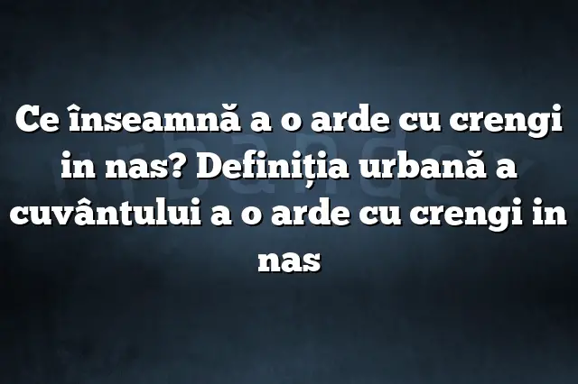 Ce înseamnă a o arde cu crengi in nas? Definiția urbană a cuvântului a o arde cu crengi in nas