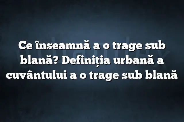 Ce înseamnă a o trage sub blană? Definiția urbană a cuvântului a o trage sub blană