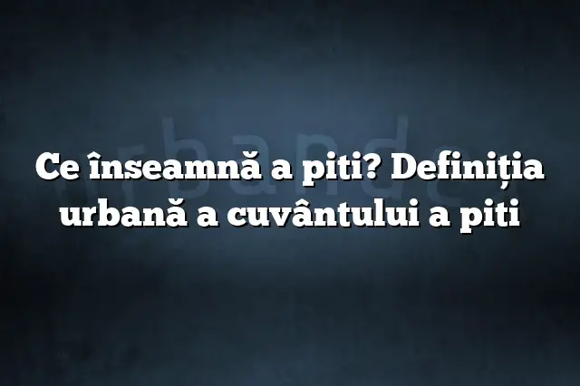 Ce înseamnă a piti? Definiția urbană a cuvântului a piti