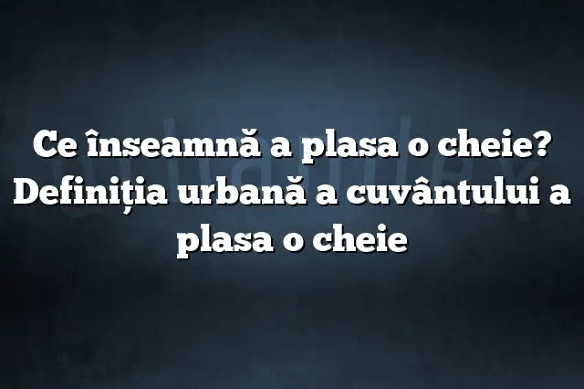 Ce înseamnă a plasa o cheie? Definiția urbană a cuvântului a plasa o cheie