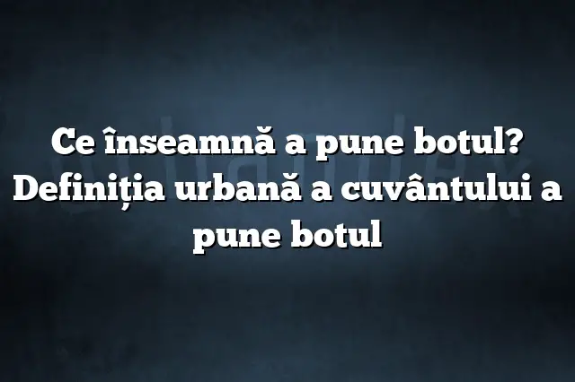 Ce înseamnă a pune botul? Definiția urbană a cuvântului a pune botul