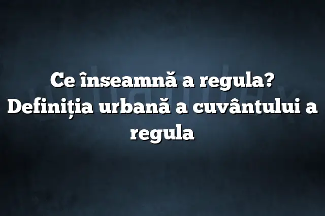 Ce înseamnă a regula? Definiția urbană a cuvântului a regula