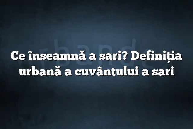 Ce înseamnă a sari? Definiția urbană a cuvântului a sari