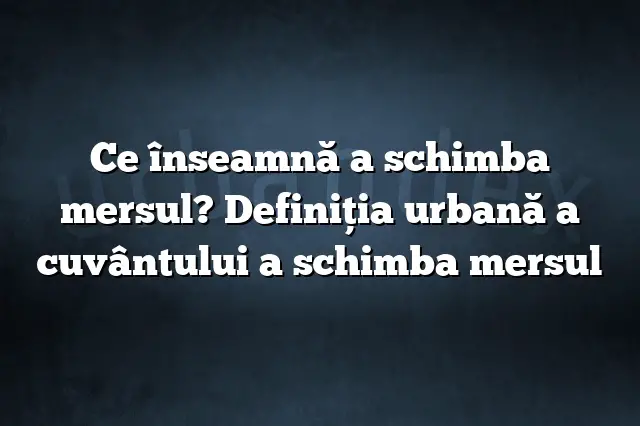 Ce înseamnă a schimba mersul? Definiția urbană a cuvântului a schimba mersul