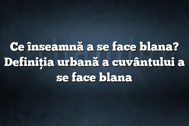 Ce înseamnă a se face blana? Definiția urbană a cuvântului a se face blana