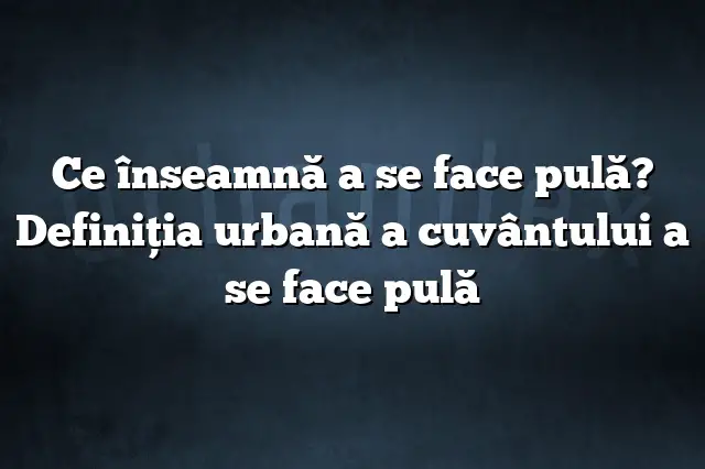 Ce înseamnă a se face pulă? Definiția urbană a cuvântului a se face pulă