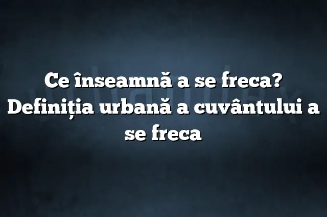 Ce înseamnă a se freca? Definiția urbană a cuvântului a se freca