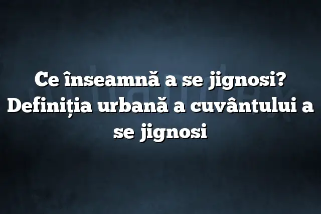 Ce înseamnă a se jignosi? Definiția urbană a cuvântului a se jignosi