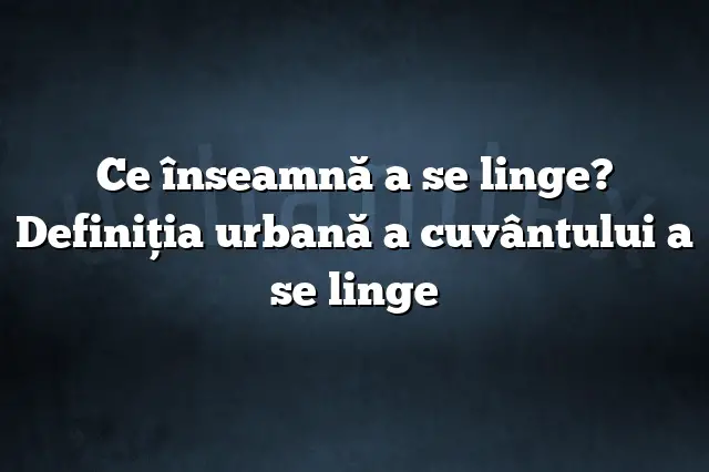 Ce înseamnă a se linge? Definiția urbană a cuvântului a se linge