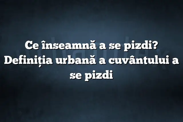 Ce înseamnă a se pizdi? Definiția urbană a cuvântului a se pizdi