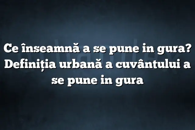 Ce înseamnă a se pune in gura? Definiția urbană a cuvântului a se pune in gura