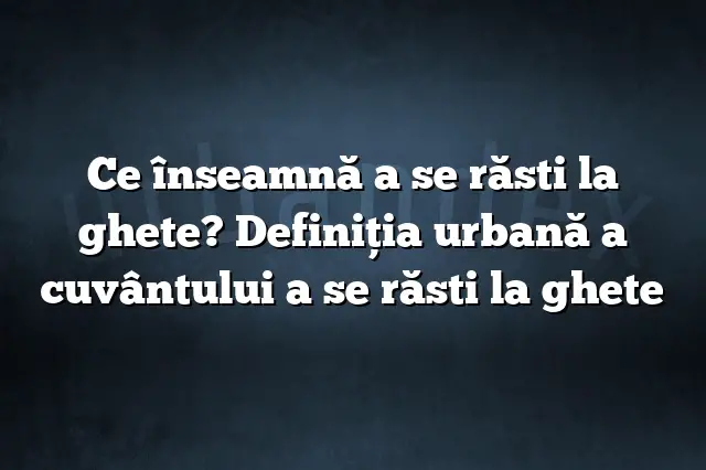 Ce înseamnă a se răsti la ghete? Definiția urbană a cuvântului a se răsti la ghete