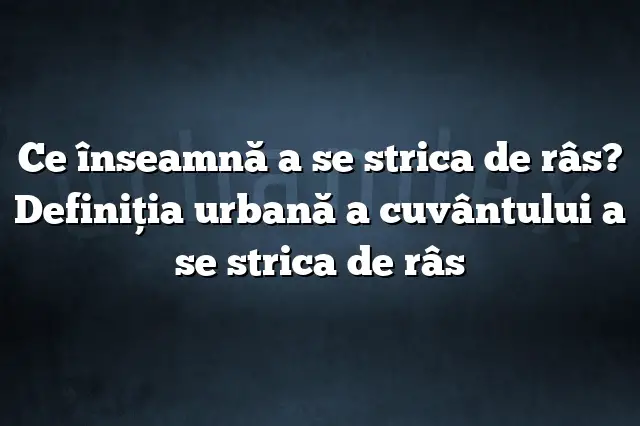 Ce înseamnă a se strica de râs? Definiția urbană a cuvântului a se strica de râs