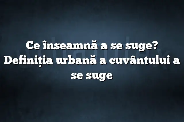 Ce înseamnă a se suge? Definiția urbană a cuvântului a se suge