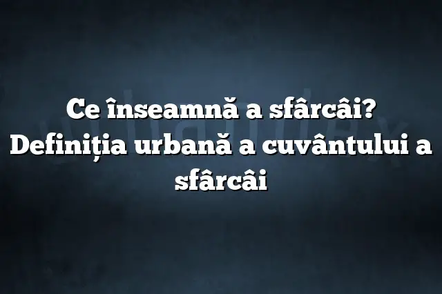 Ce înseamnă a sfârcâi? Definiția urbană a cuvântului a sfârcâi