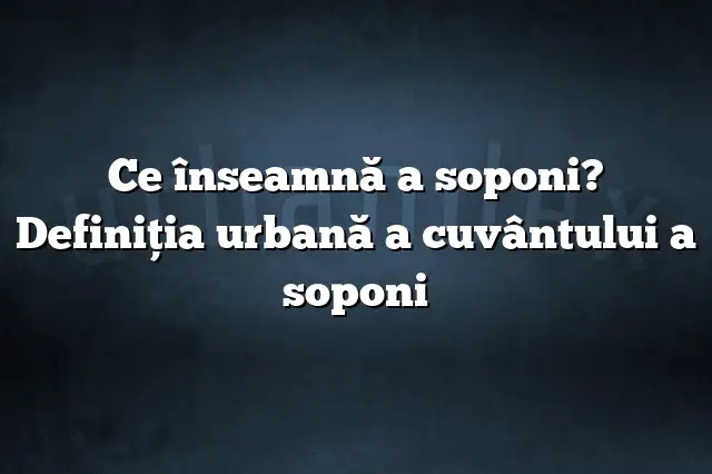 Ce înseamnă a soponi? Definiția urbană a cuvântului a soponi