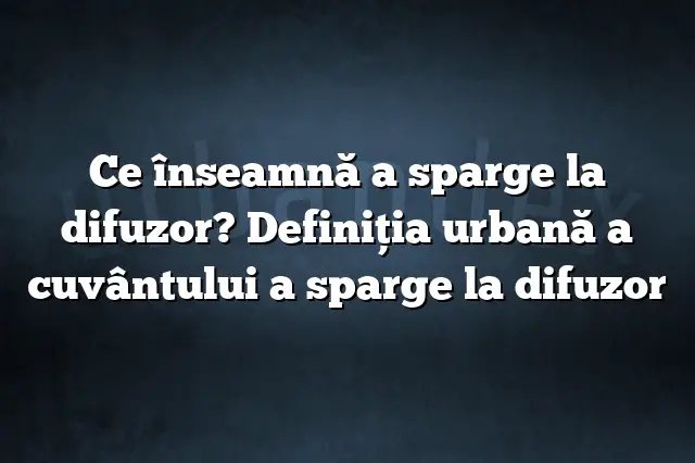 Ce înseamnă a sparge la difuzor? Definiția urbană a cuvântului a sparge la difuzor