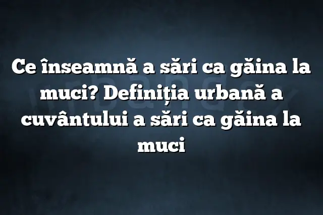 Ce înseamnă a sări ca găina la muci? Definiția urbană a cuvântului a sări ca găina la muci