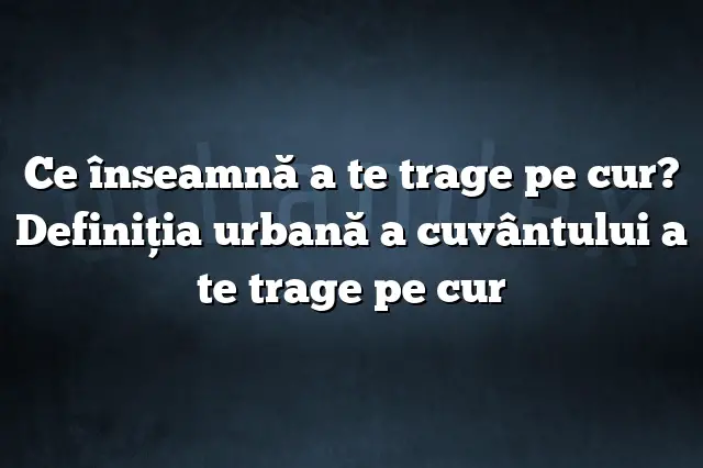 Ce înseamnă a te trage pe cur? Definiția urbană a cuvântului a te trage pe cur