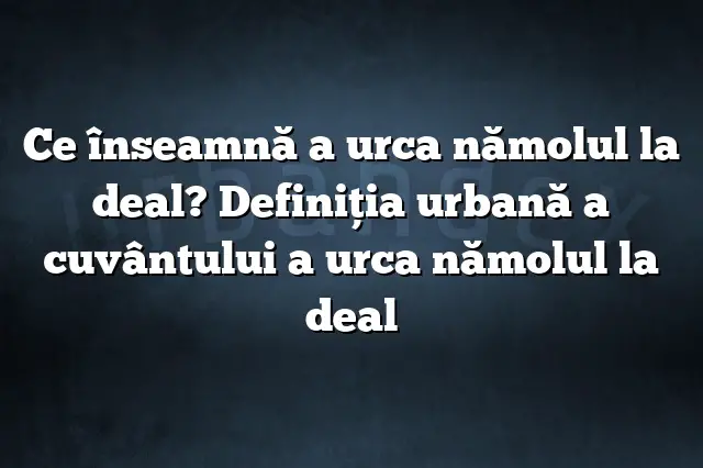 Ce înseamnă a urca nămolul la deal? Definiția urbană a cuvântului a urca nămolul la deal