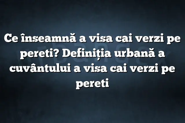 Ce înseamnă a visa cai verzi pe pereti? Definiția urbană a cuvântului a visa cai verzi pe pereti