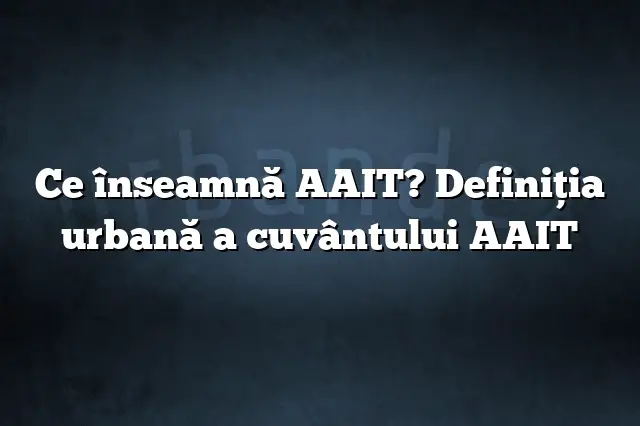 Ce înseamnă AAIT? Definiția urbană a cuvântului AAIT