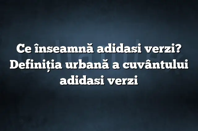 Ce înseamnă adidasi verzi? Definiția urbană a cuvântului adidasi verzi