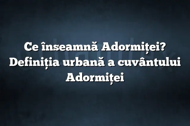 Ce înseamnă Adormiţei? Definiția urbană a cuvântului Adormiţei