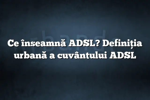 Ce înseamnă ADSL? Definiția urbană a cuvântului ADSL