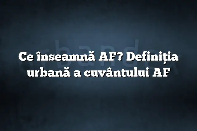 Ce înseamnă AF? Definiția urbană a cuvântului AF