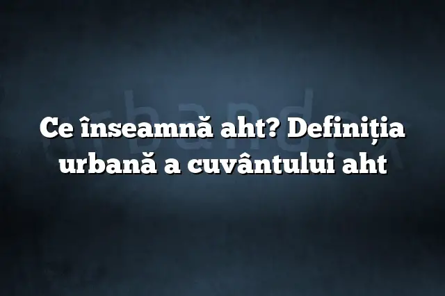 Ce înseamnă aht? Definiția urbană a cuvântului aht