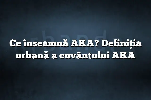 Ce înseamnă AKA? Definiția urbană a cuvântului AKA