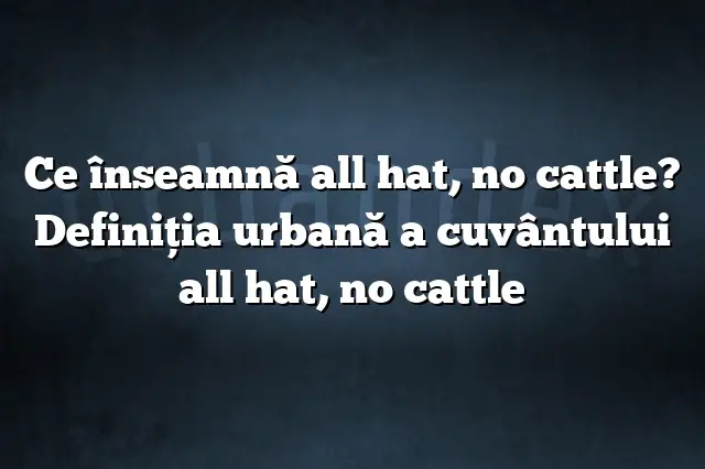 Ce înseamnă all hat, no cattle? Definiția urbană a cuvântului all hat, no cattle