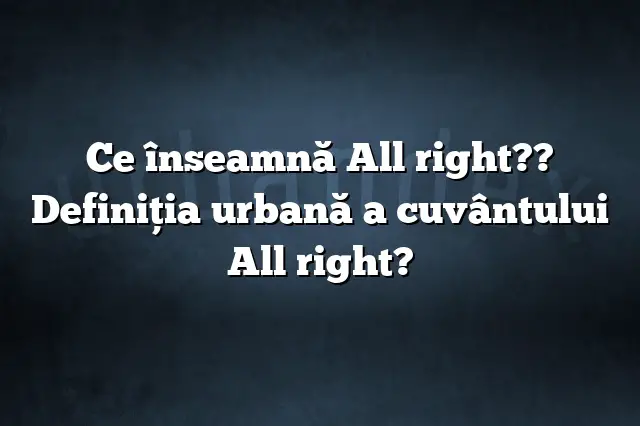Ce înseamnă All right?? Definiția urbană a cuvântului All right?