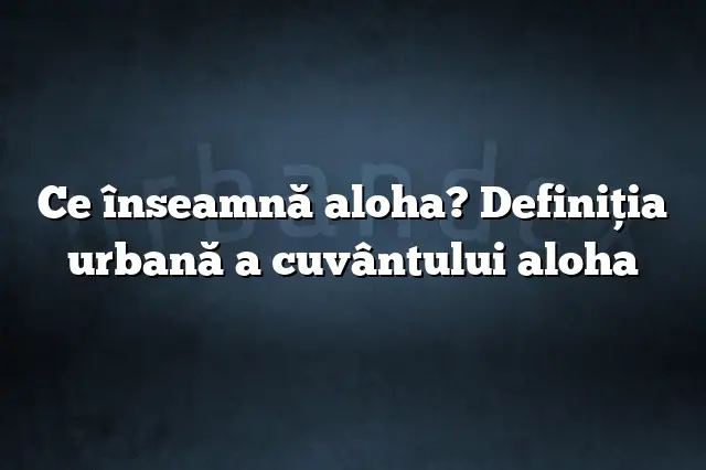 Ce înseamnă aloha? Definiția urbană a cuvântului aloha