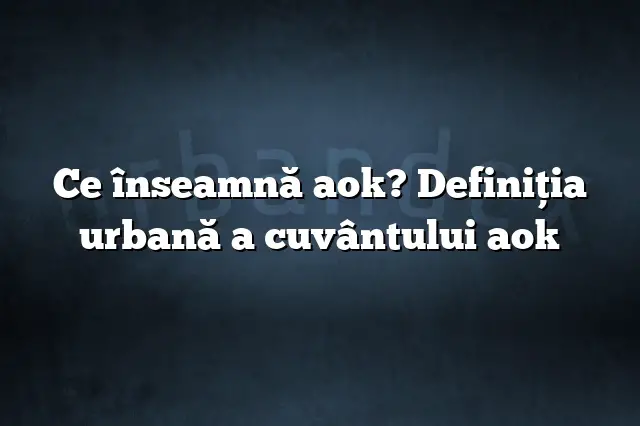 Ce înseamnă aok? Definiția urbană a cuvântului aok