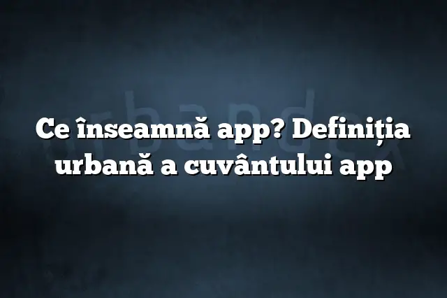 Ce înseamnă app? Definiția urbană a cuvântului app