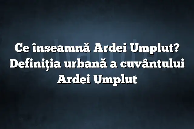 Ce înseamnă Ardei Umplut? Definiția urbană a cuvântului Ardei Umplut