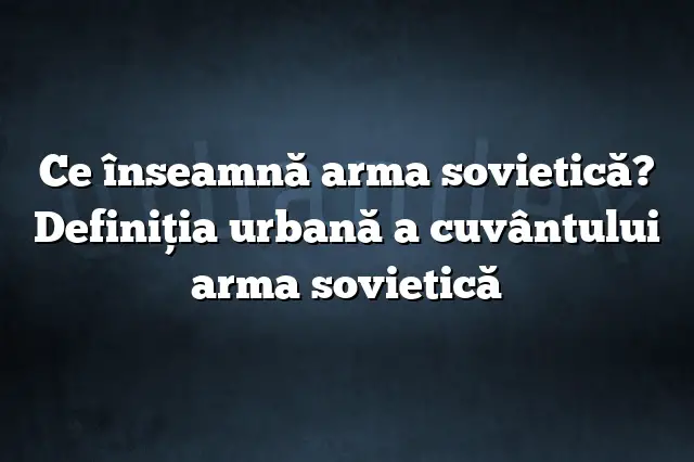 Ce înseamnă arma sovietică? Definiția urbană a cuvântului arma sovietică