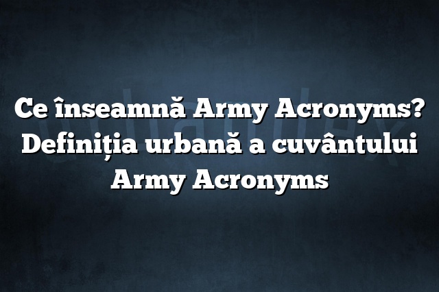 Ce înseamnă Army Acronyms? Definiția urbană a cuvântului Army Acronyms