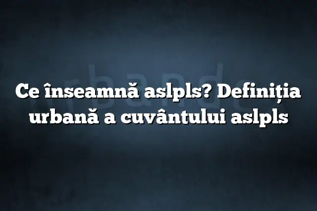 Ce înseamnă aslpls? Definiția urbană a cuvântului aslpls