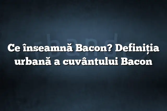 Ce înseamnă Bacon? Definiția urbană a cuvântului Bacon