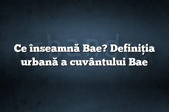 Ce înseamnă Bae? Definiția urbană a cuvântului Bae