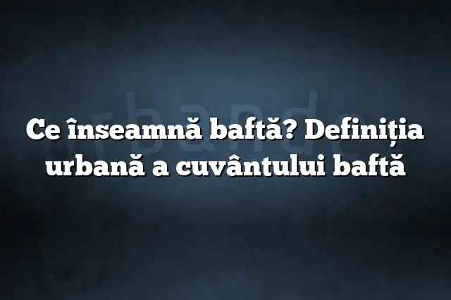 Ce înseamnă baftă? Definiția urbană a cuvântului baftă