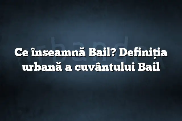 Ce înseamnă Bail? Definiția urbană a cuvântului Bail