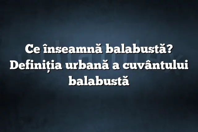 Ce înseamnă balabustă? Definiția urbană a cuvântului balabustă